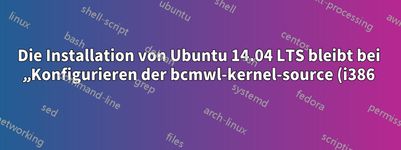 Die Installation von Ubuntu 14.04 LTS bleibt bei „Konfigurieren der bcmwl-kernel-source (i386)“ hängen.