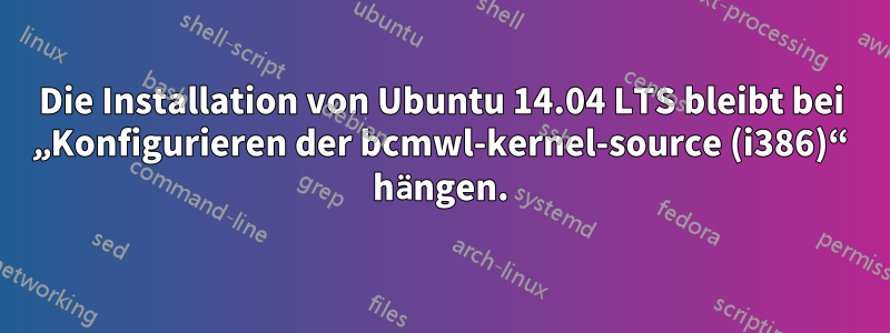 Die Installation von Ubuntu 14.04 LTS bleibt bei „Konfigurieren der bcmwl-kernel-source (i386)“ hängen.