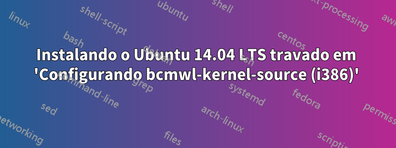 Instalando o Ubuntu 14.04 LTS travado em 'Configurando bcmwl-kernel-source (i386)'