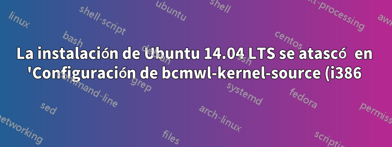 La instalación de Ubuntu 14.04 LTS se atascó en 'Configuración de bcmwl-kernel-source (i386)'