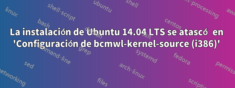 La instalación de Ubuntu 14.04 LTS se atascó en 'Configuración de bcmwl-kernel-source (i386)'