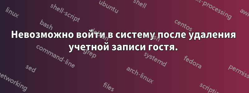 Невозможно войти в систему после удаления учетной записи гостя.