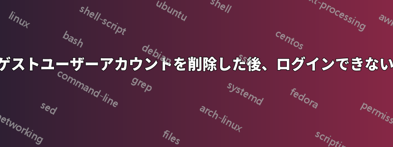 ゲストユーザーアカウントを削除した後、ログインできない