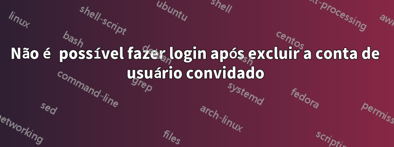 Não é possível fazer login após excluir a conta de usuário convidado