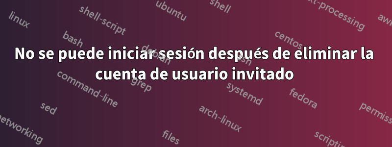 No se puede iniciar sesión después de eliminar la cuenta de usuario invitado