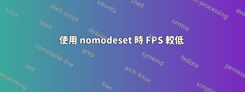 使用 nomodeset 時 FPS 較低