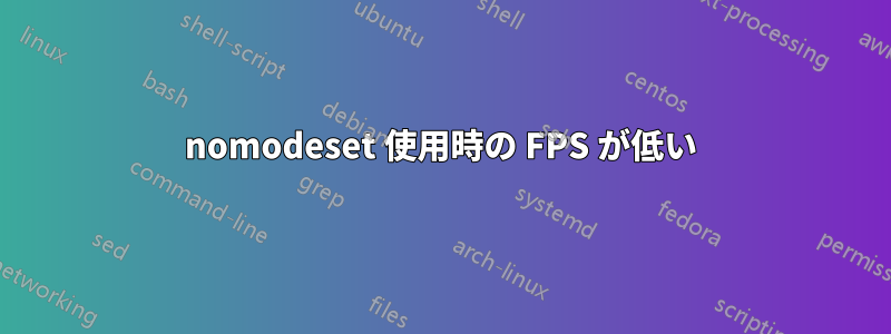 nomodeset 使用時の FPS が低い