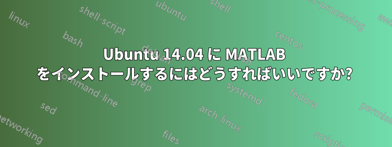 Ubuntu 14.04 に MATLAB をインストールするにはどうすればいいですか?