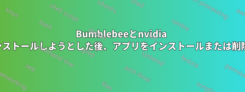 Bumblebeeとnvidia primeをインストールしようとした後、アプリをインストールまたは削除できません