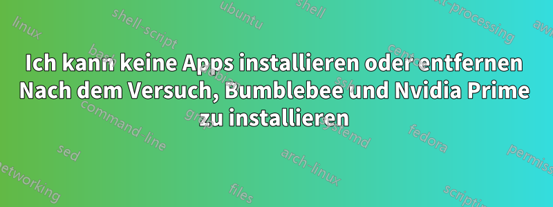 Ich kann keine Apps installieren oder entfernen Nach dem Versuch, Bumblebee und Nvidia Prime zu installieren