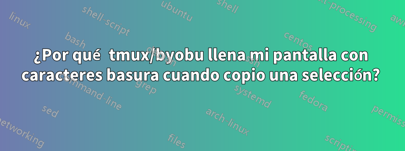 ¿Por qué tmux/byobu llena mi pantalla con caracteres basura cuando copio una selección?