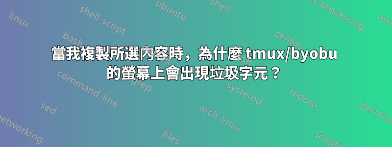 當我複製所選內容時，為什麼 tmux/byobu 的螢幕上會出現垃圾字元？