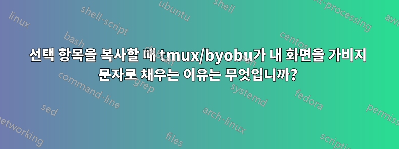 선택 항목을 복사할 때 tmux/byobu가 내 화면을 가비지 문자로 채우는 이유는 무엇입니까?