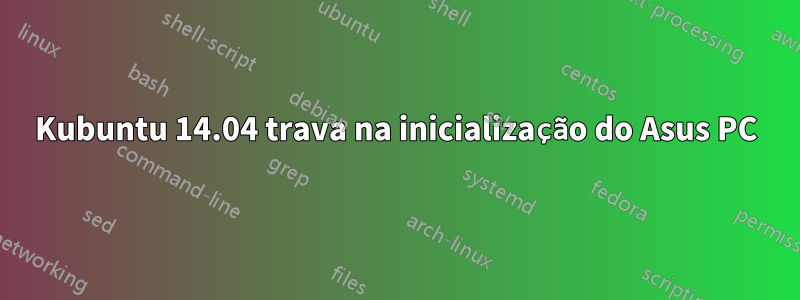 Kubuntu 14.04 trava na inicialização do Asus PC