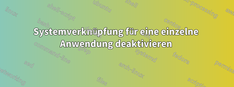 Systemverknüpfung für eine einzelne Anwendung deaktivieren