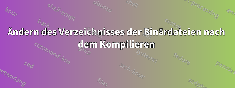 Ändern des Verzeichnisses der Binärdateien nach dem Kompilieren