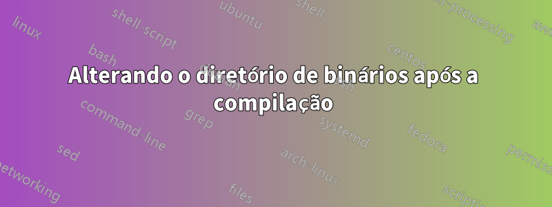 Alterando o diretório de binários após a compilação