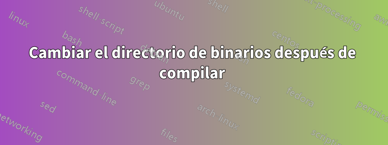 Cambiar el directorio de binarios después de compilar