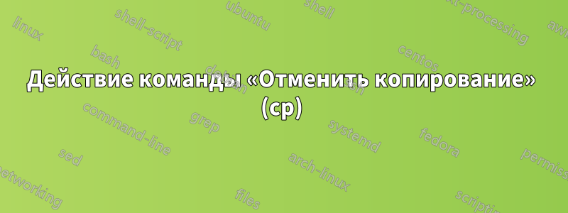 Действие команды «Отменить копирование» (cp)