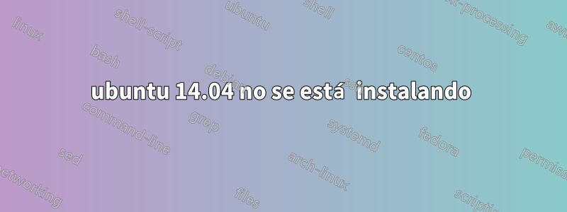 ubuntu 14.04 no se está instalando