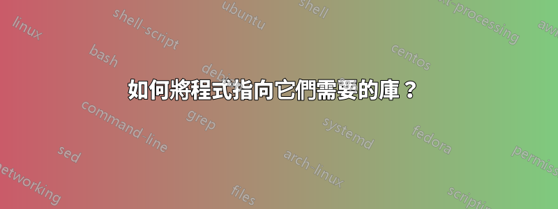 如何將程式指向它們需要的庫？ 