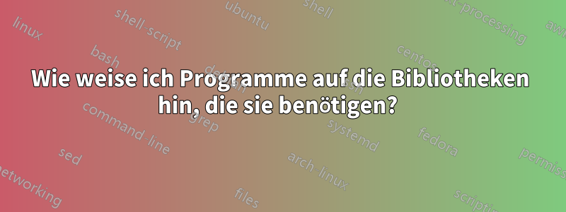 Wie weise ich Programme auf die Bibliotheken hin, die sie benötigen? 