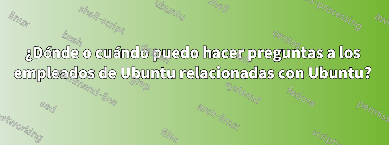 ¿Dónde o cuándo puedo hacer preguntas a los empleados de Ubuntu relacionadas con Ubuntu?