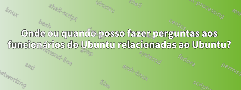 Onde ou quando posso fazer perguntas aos funcionários do Ubuntu relacionadas ao Ubuntu?