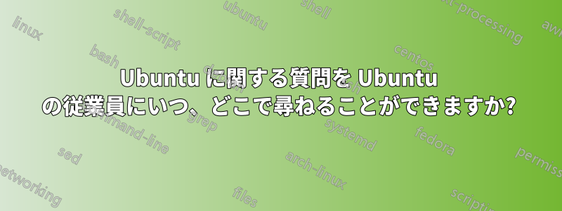 Ubuntu に関する質問を Ubuntu の従業員にいつ、どこで尋ねることができますか?