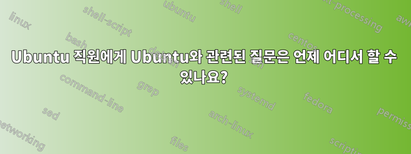 Ubuntu 직원에게 Ubuntu와 관련된 질문은 언제 어디서 할 수 있나요?