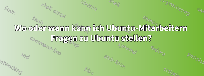 Wo oder wann kann ich Ubuntu-Mitarbeitern Fragen zu Ubuntu stellen?