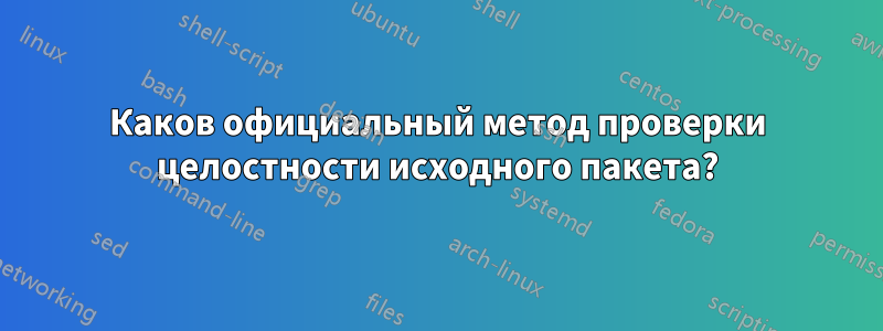 Каков официальный метод проверки целостности исходного пакета?