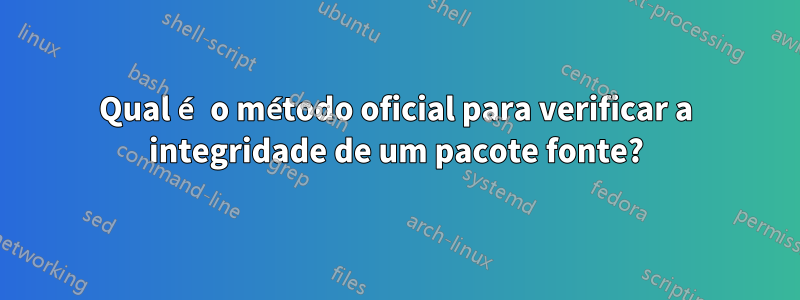 Qual é o método oficial para verificar a integridade de um pacote fonte?