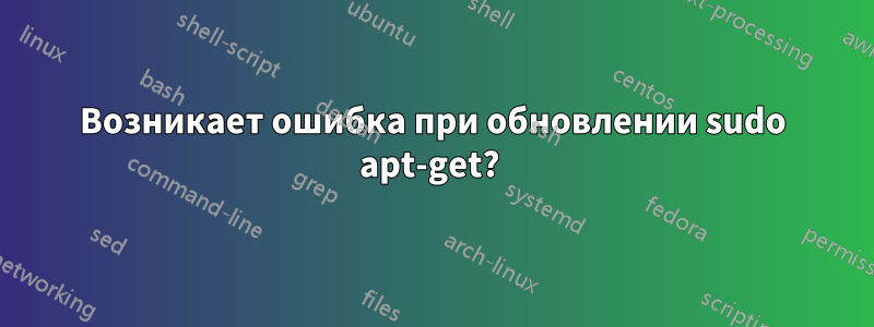 Возникает ошибка при обновлении sudo apt-get? 