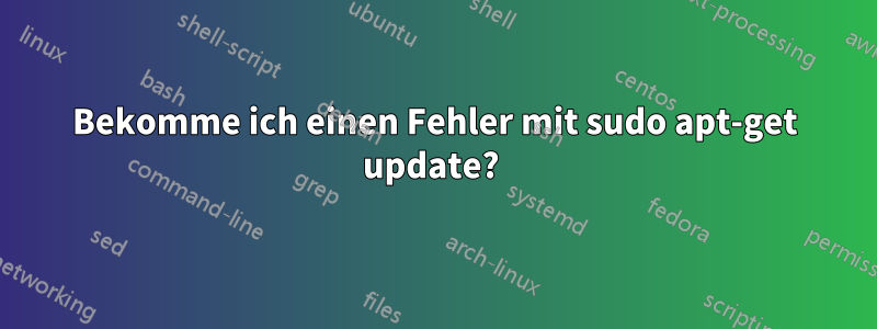 Bekomme ich einen Fehler mit sudo apt-get update? 