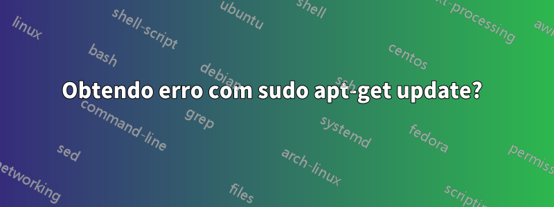 Obtendo erro com sudo apt-get update? 