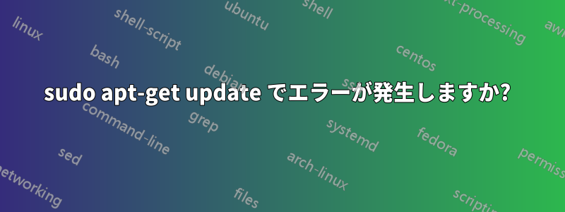 sudo apt-get update でエラーが発生しますか? 