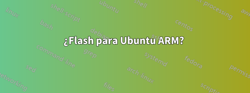 ¿Flash para Ubuntu ARM?