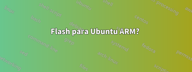 Flash para Ubuntu ARM?