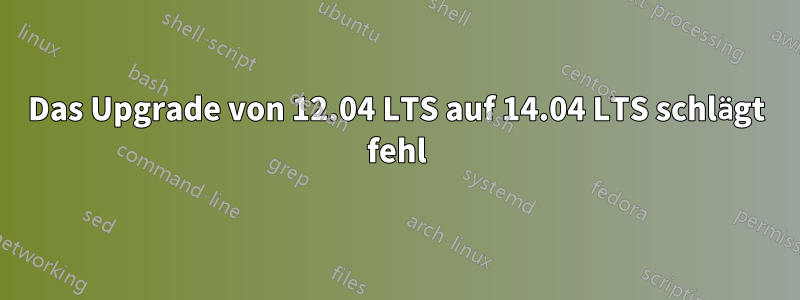 Das Upgrade von 12.04 LTS auf 14.04 LTS schlägt fehl