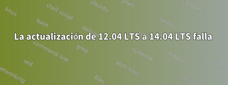 La actualización de 12.04 LTS a 14.04 LTS falla