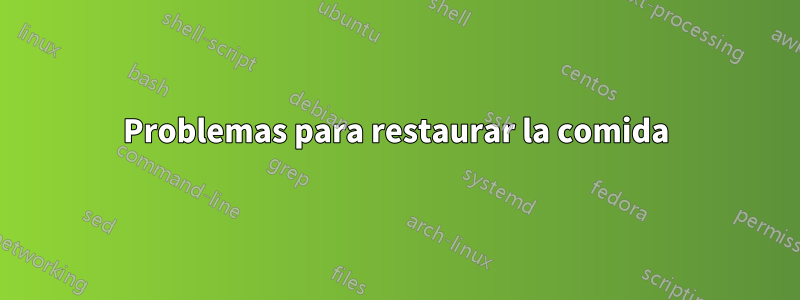 Problemas para restaurar la comida