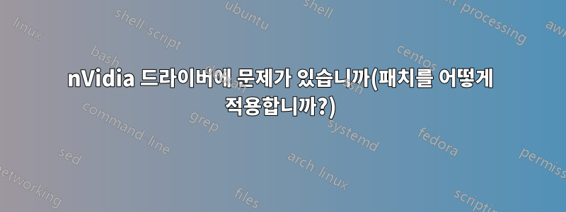 nVidia 드라이버에 문제가 있습니까(패치를 어떻게 적용합니까?)