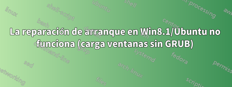 La reparación de arranque en Win8.1/Ubuntu no funciona (carga ventanas sin GRUB)