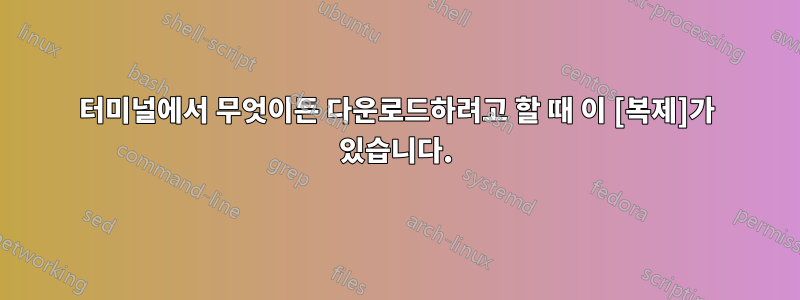 터미널에서 무엇이든 다운로드하려고 할 때 이 [복제]가 있습니다.