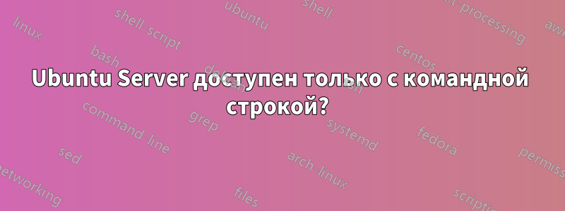 Ubuntu Server доступен только с командной строкой? 