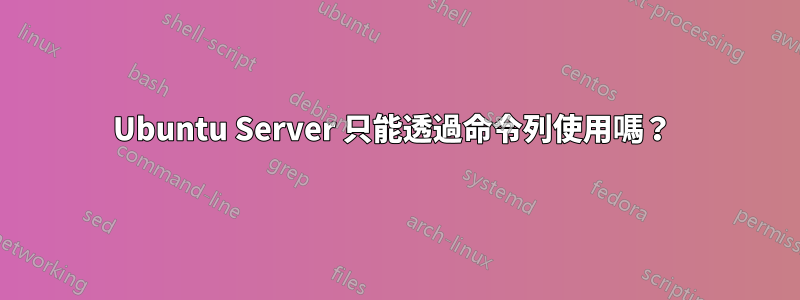 Ubuntu Server 只能透過命令列使用嗎？ 