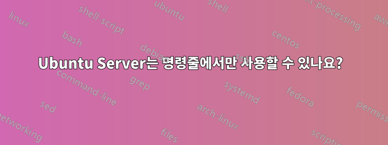 Ubuntu Server는 명령줄에서만 사용할 수 있나요? 