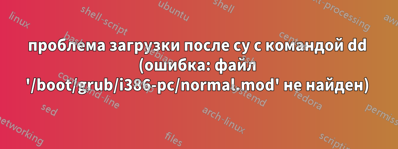 проблема загрузки после cy с командой dd (ошибка: файл '/boot/grub/i386-pc/normal.mod' не найден)