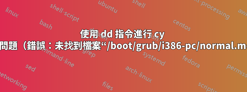 使用 dd 指令進行 cy 後啟動問題（錯誤：未找到檔案“/boot/grub/i386-pc/normal.mod”）